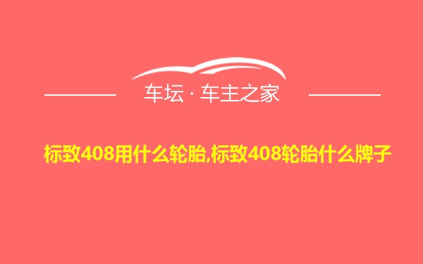 标致408用什么轮胎,标致408轮胎什么牌子