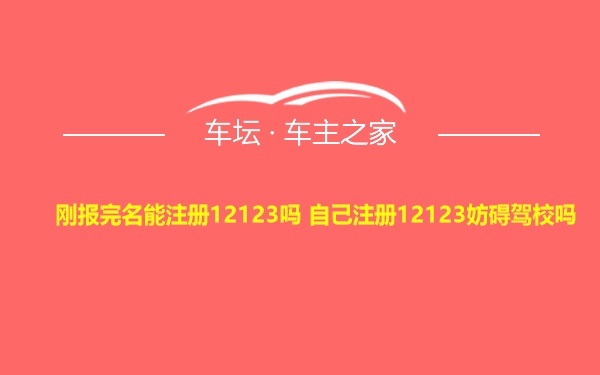 刚报完名能注册12123吗 自己注册12123妨碍驾校吗