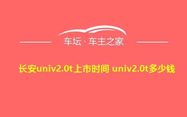 长安univ2.0t上市时间 univ2.0t多少钱