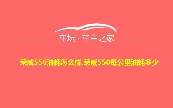 荣威550油耗怎么样,荣威550每公里油耗多少