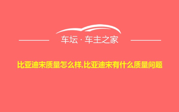 比亚迪宋质量怎么样,比亚迪宋有什么质量问题