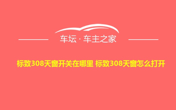 标致308天窗开关在哪里 标致308天窗怎么打开