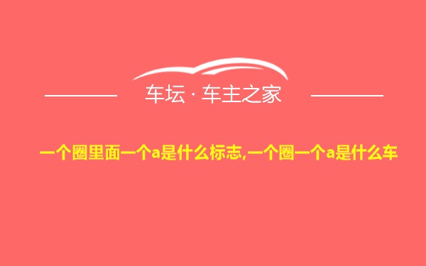 一个圈里面一个a是什么标志,一个圈一个a是什么车