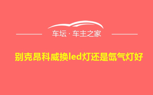 别克昂科威换led灯还是氙气灯好