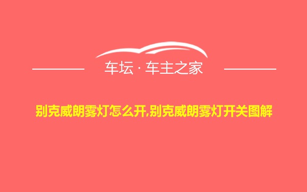 别克威朗雾灯怎么开,别克威朗雾灯开关图解