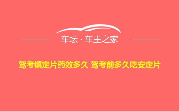 驾考镇定片药效多久 驾考前多久吃安定片