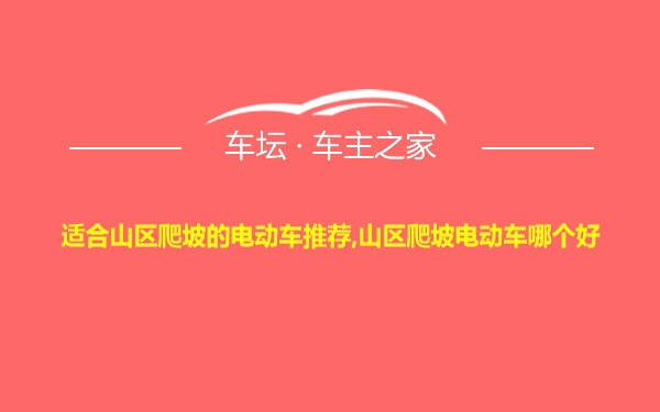 适合山区爬坡的电动车推荐,山区爬坡电动车哪个好