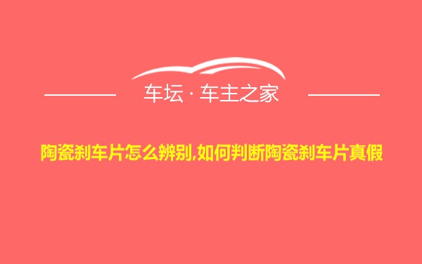 陶瓷刹车片怎么辨别,如何判断陶瓷刹车片真假