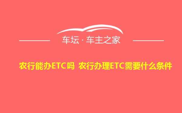 农行能办ETC吗 农行办理ETC需要什么条件