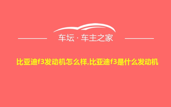 比亚迪f3发动机怎么样,比亚迪f3是什么发动机