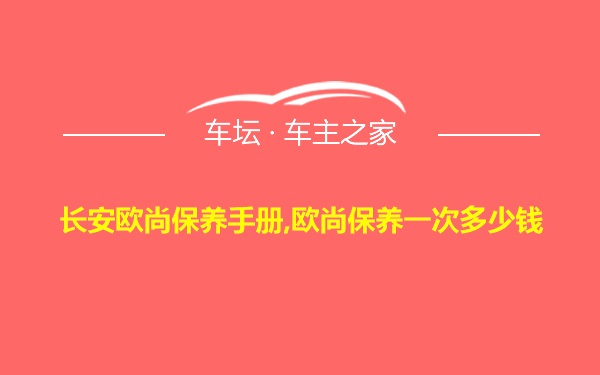 长安欧尚保养手册,欧尚保养一次多少钱