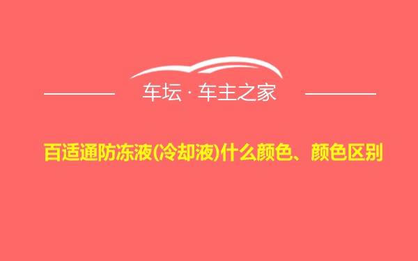 百适通防冻液(冷却液)什么颜色、颜色区别