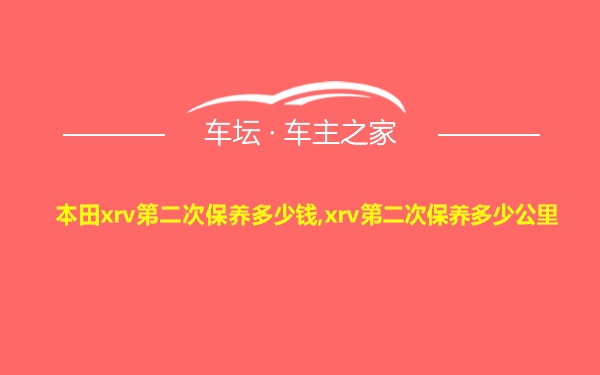 本田xrv第二次保养多少钱,xrv第二次保养多少公里