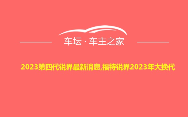 2023第四代锐界最新消息,福特锐界2023年大换代