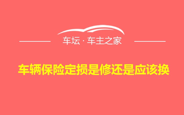 车辆保险定损是修还是应该换