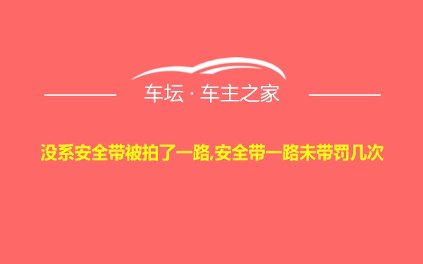 没系安全带被拍了一路,安全带一路未带罚几次