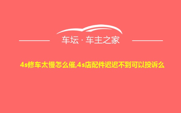 4s修车太慢怎么催,4s店配件迟迟不到可以投诉么