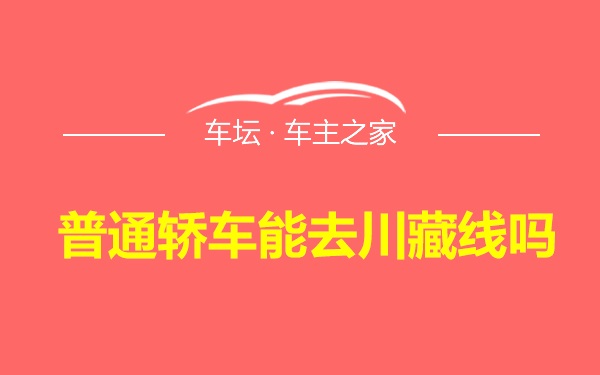 普通轿车能去川藏线吗