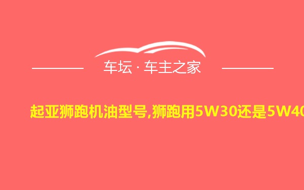 起亚狮跑机油型号,狮跑用5W30还是5W40