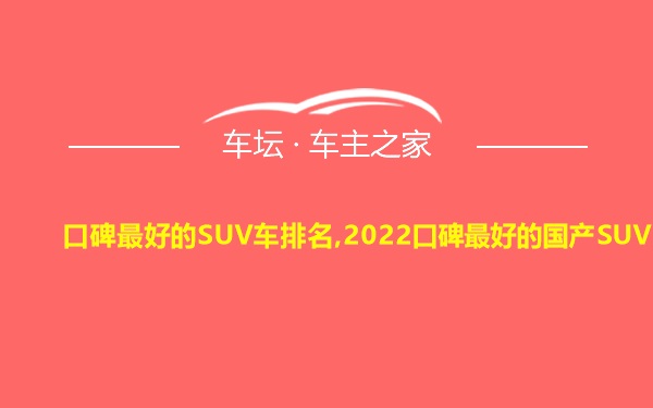 口碑最好的SUV车排名,2022口碑最好的国产SUV