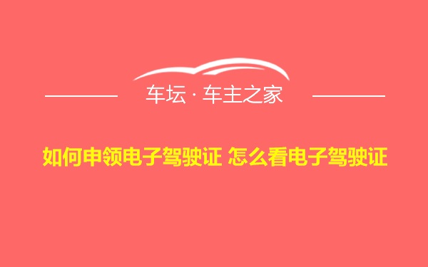 如何申领电子驾驶证 怎么看电子驾驶证