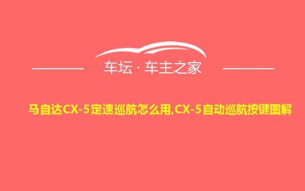 马自达CX-5定速巡航怎么用,CX-5自动巡航按键图解