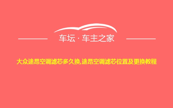 大众途昂空调滤芯多久换,途昂空调滤芯位置及更换教程