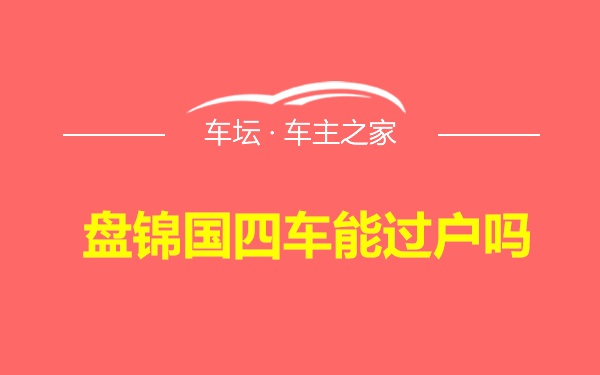 盘锦国四车能过户吗