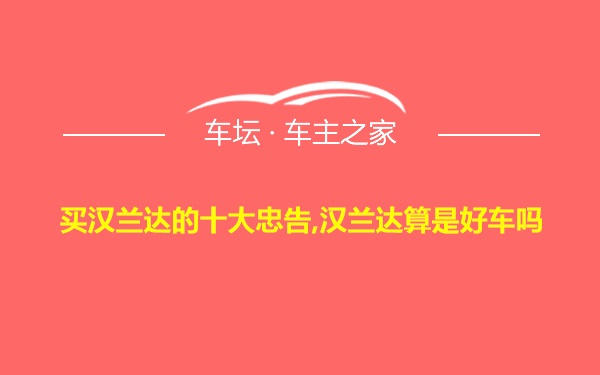 买汉兰达的十大忠告,汉兰达算是好车吗