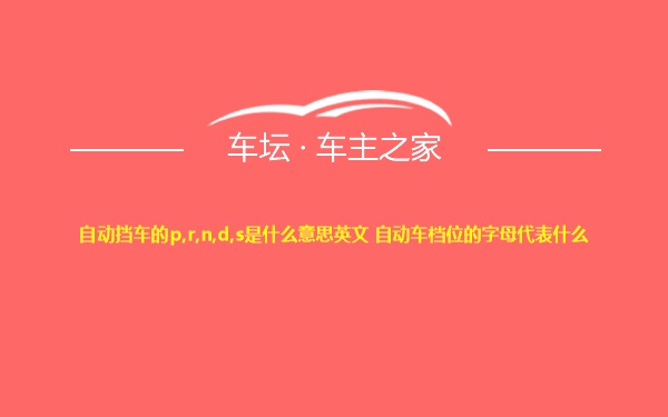 自动挡车的p,r,n,d,s是什么意思英文 自动车档位的字母代表什么