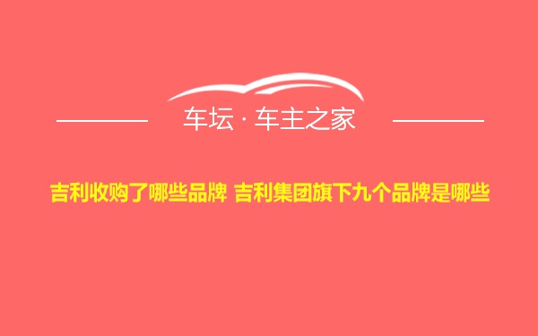 吉利收购了哪些品牌 吉利集团旗下九个品牌是哪些