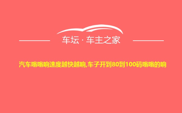 汽车嗡嗡响速度越快越响,车子开到80到100码嗡嗡的响