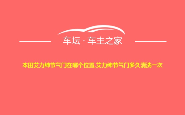 本田艾力绅节气门在哪个位置,艾力绅节气门多久清洗一次