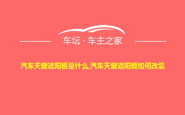 汽车天窗遮阳板是什么,汽车天窗遮阳板如何改装