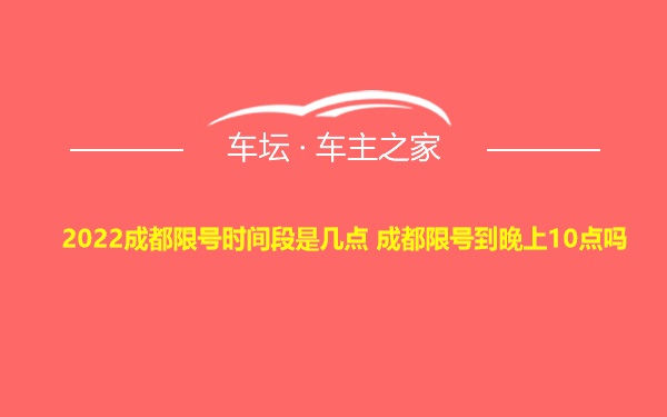 2022成都限号时间段是几点 成都限号到晚上10点吗