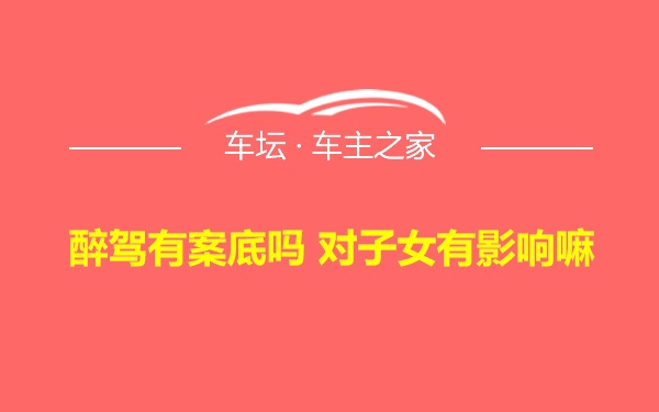 醉驾有案底吗 对子女有影响嘛