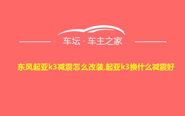 东风起亚k3减震怎么改装,起亚k3换什么减震好