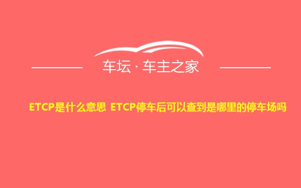 ETCP是什么意思 ETCP停车后可以查到是哪里的停车场吗
