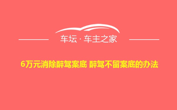 6万元消除醉驾案底 醉驾不留案底的办法