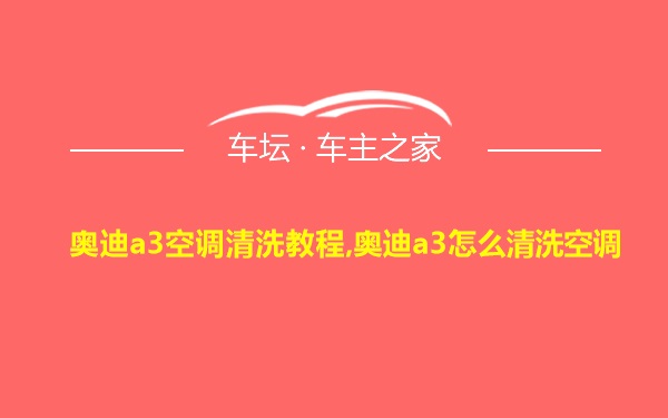 奥迪a3空调清洗教程,奥迪a3怎么清洗空调