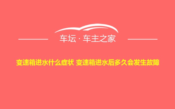 变速箱进水什么症状 变速箱进水后多久会发生故障