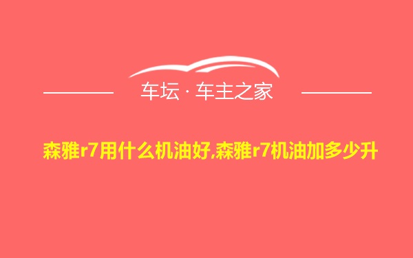 森雅r7用什么机油好,森雅r7机油加多少升