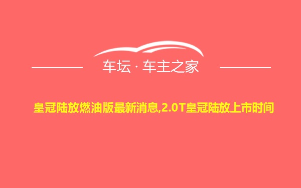 皇冠陆放燃油版最新消息,2.0T皇冠陆放上市时间