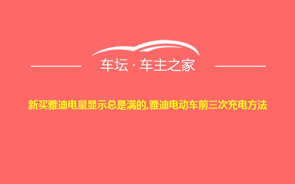 新买雅迪电量显示总是满的,雅迪电动车前三次充电方法