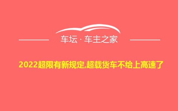 2022超限有新规定,超载货车不给上高速了