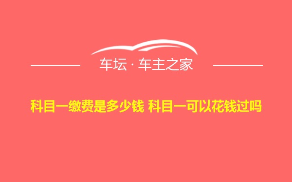 科目一缴费是多少钱 科目一可以花钱过吗