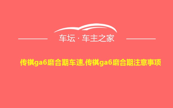 传祺ga6磨合期车速,传祺ga6磨合期注意事项