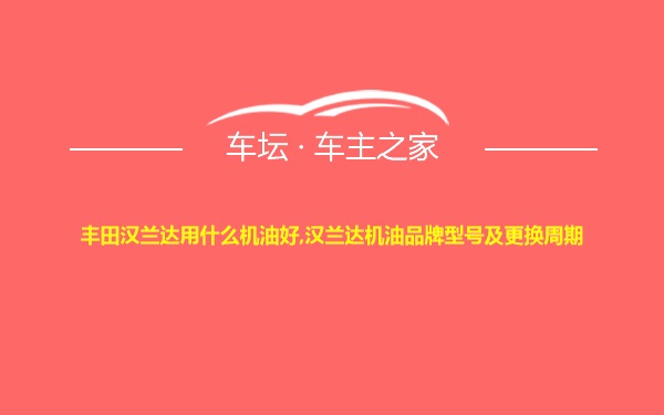 丰田汉兰达用什么机油好,汉兰达机油品牌型号及更换周期