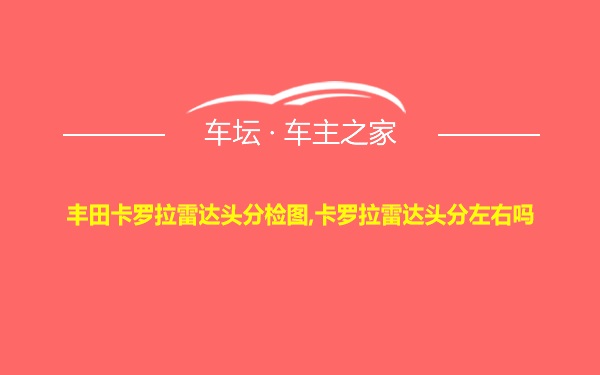 丰田卡罗拉雷达头分检图,卡罗拉雷达头分左右吗