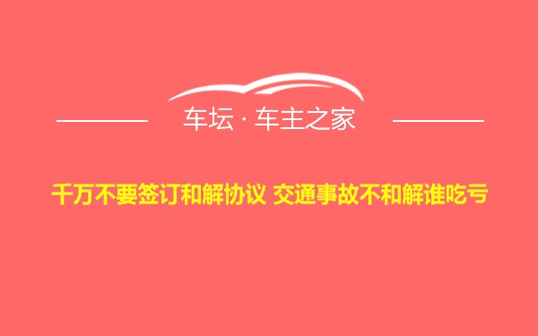 千万不要签订和解协议 交通事故不和解谁吃亏